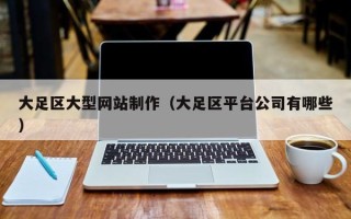 吐鲁番大足区大型网站制作（大足区平台公司有哪些）