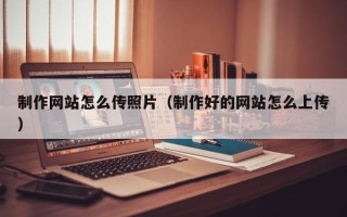 吐鲁番制作网站怎么传照片（制作好的网站怎么上传）
