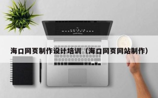 吐鲁番海口网页制作设计培训（海口网页网站制作）