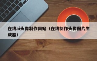 吐鲁番在线ai头像制作网站（在线制作头像图片生成器）