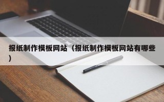 吐鲁番报纸制作模板网站（报纸制作模板网站有哪些）