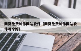 吐鲁番网页免费制作网站软件（网页免费制作网站软件哪个好）