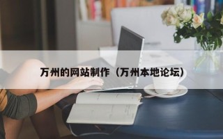 吐鲁番万州的网站制作（万州本地论坛）