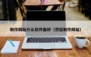 吐鲁番制作网站什么软件最好（然后制作网站）