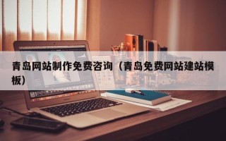 吐鲁番青岛网站制作免费咨询（青岛免费网站建站模板）