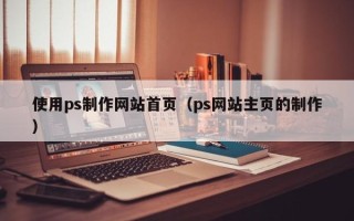 吐鲁番使用ps制作网站首页（ps网站主页的制作）