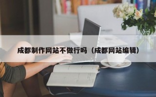 吐鲁番成都制作网站不做行吗（成都网站编辑）
